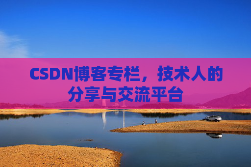 CSDN博客专栏，技术人的分享与交流平台